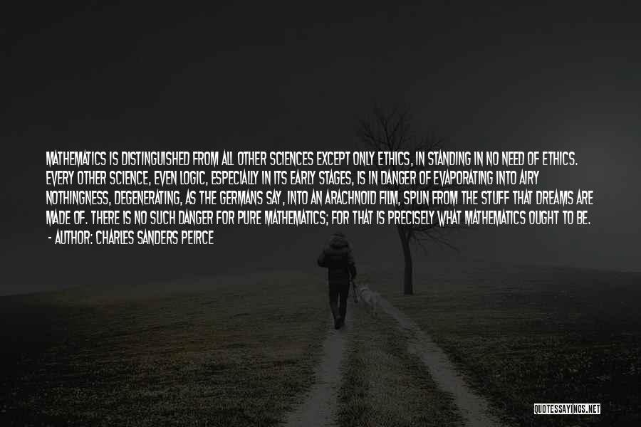 Charles Sanders Peirce Quotes: Mathematics Is Distinguished From All Other Sciences Except Only Ethics, In Standing In No Need Of Ethics. Every Other Science,