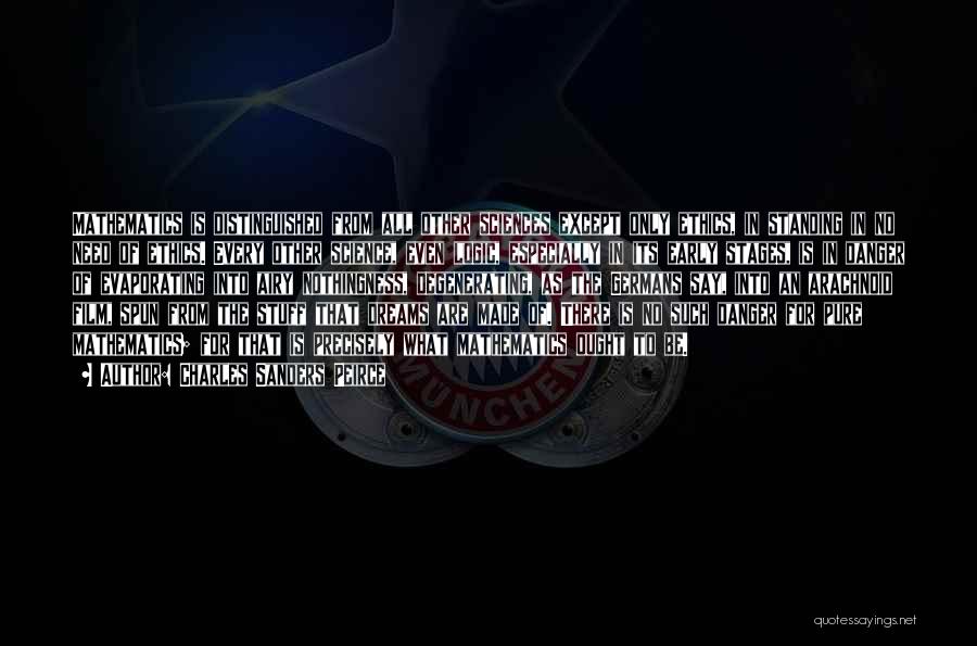 Charles Sanders Peirce Quotes: Mathematics Is Distinguished From All Other Sciences Except Only Ethics, In Standing In No Need Of Ethics. Every Other Science,