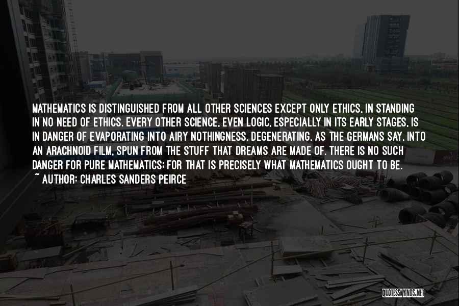 Charles Sanders Peirce Quotes: Mathematics Is Distinguished From All Other Sciences Except Only Ethics, In Standing In No Need Of Ethics. Every Other Science,