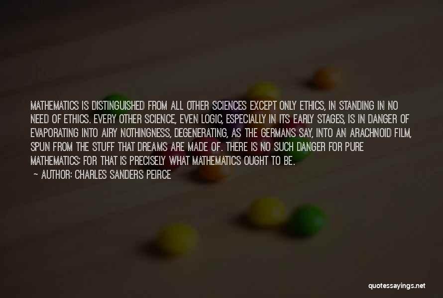 Charles Sanders Peirce Quotes: Mathematics Is Distinguished From All Other Sciences Except Only Ethics, In Standing In No Need Of Ethics. Every Other Science,