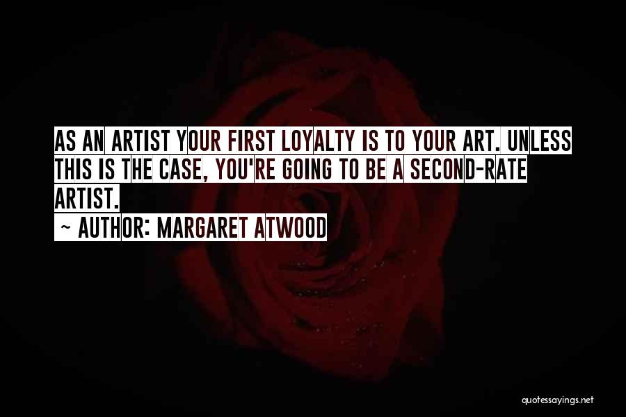 Margaret Atwood Quotes: As An Artist Your First Loyalty Is To Your Art. Unless This Is The Case, You're Going To Be A