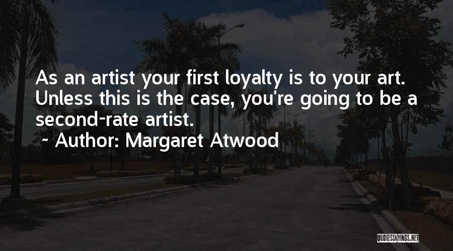 Margaret Atwood Quotes: As An Artist Your First Loyalty Is To Your Art. Unless This Is The Case, You're Going To Be A