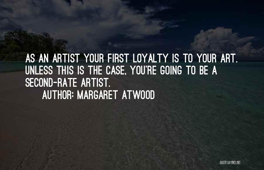 Margaret Atwood Quotes: As An Artist Your First Loyalty Is To Your Art. Unless This Is The Case, You're Going To Be A