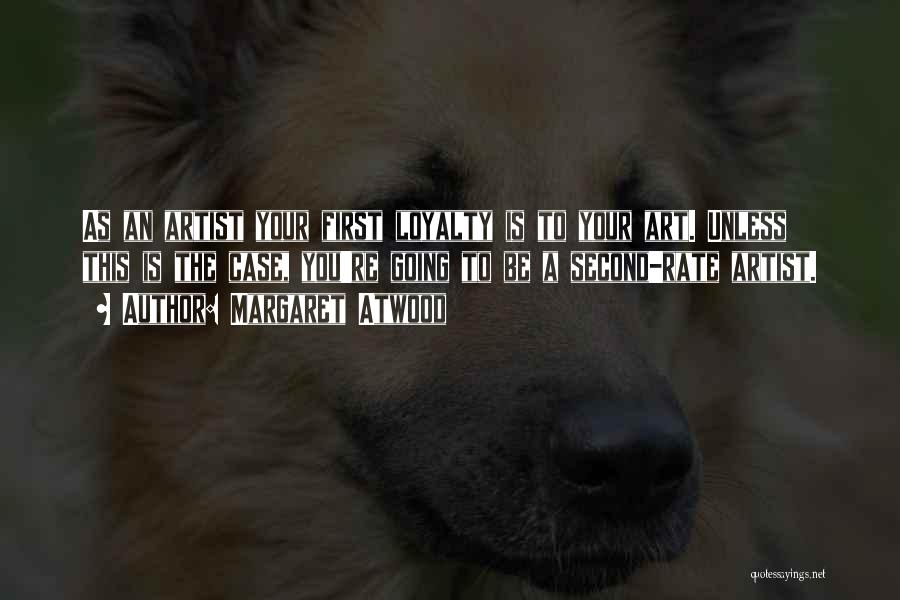 Margaret Atwood Quotes: As An Artist Your First Loyalty Is To Your Art. Unless This Is The Case, You're Going To Be A