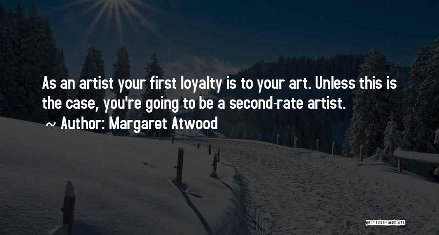 Margaret Atwood Quotes: As An Artist Your First Loyalty Is To Your Art. Unless This Is The Case, You're Going To Be A