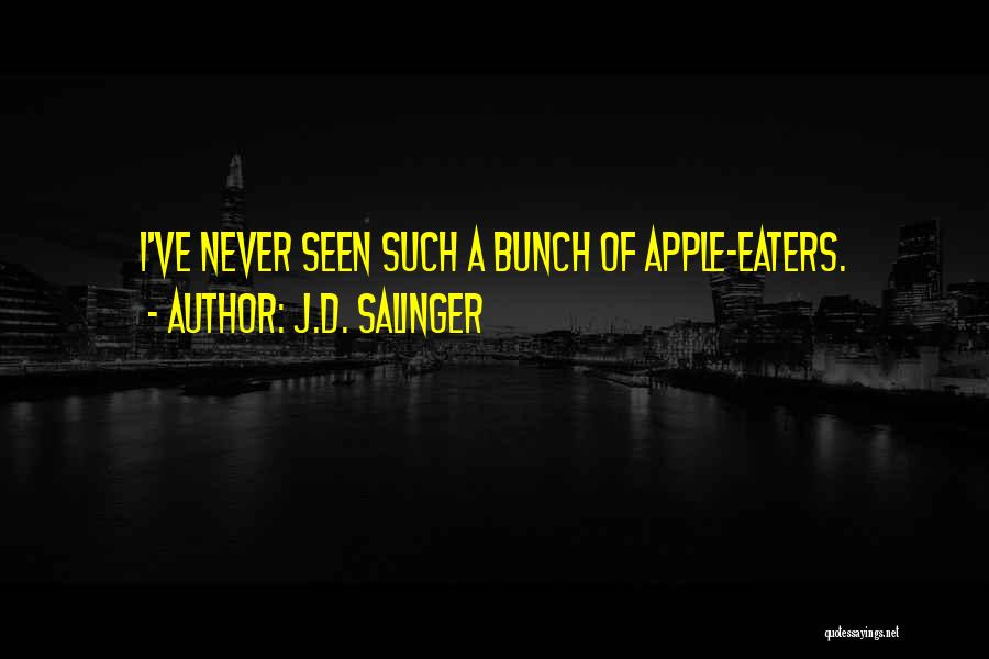 J.D. Salinger Quotes: I've Never Seen Such A Bunch Of Apple-eaters.