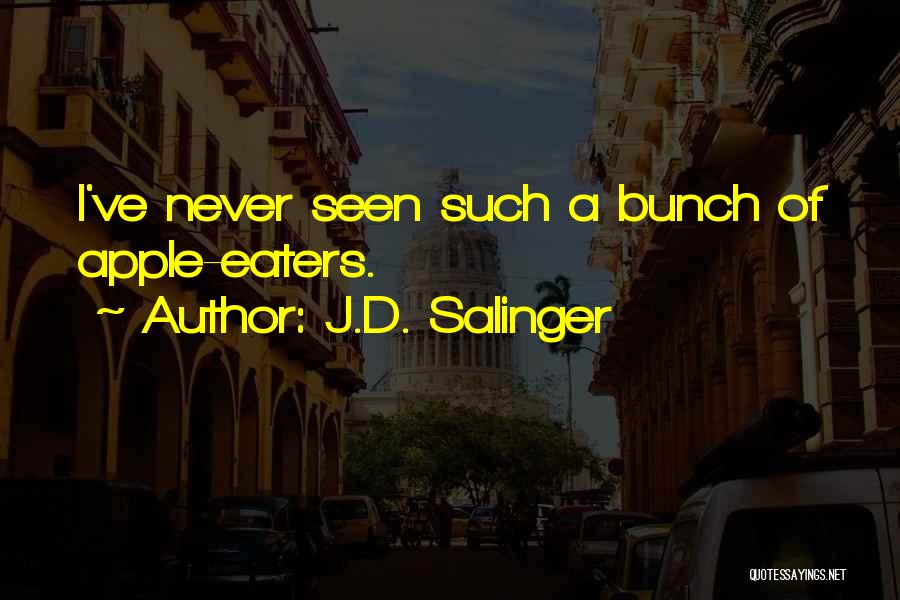 J.D. Salinger Quotes: I've Never Seen Such A Bunch Of Apple-eaters.