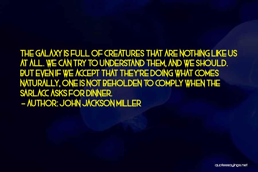 John Jackson Miller Quotes: The Galaxy Is Full Of Creatures That Are Nothing Like Us At All. We Can Try To Understand Them, And