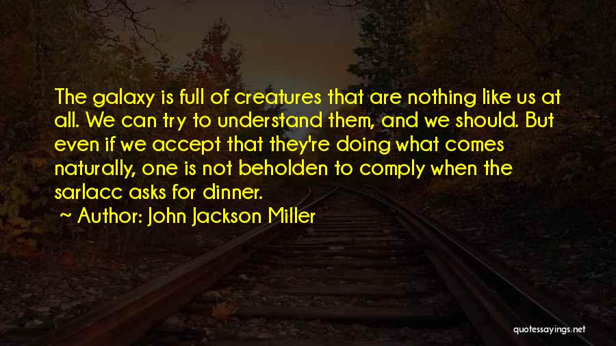 John Jackson Miller Quotes: The Galaxy Is Full Of Creatures That Are Nothing Like Us At All. We Can Try To Understand Them, And