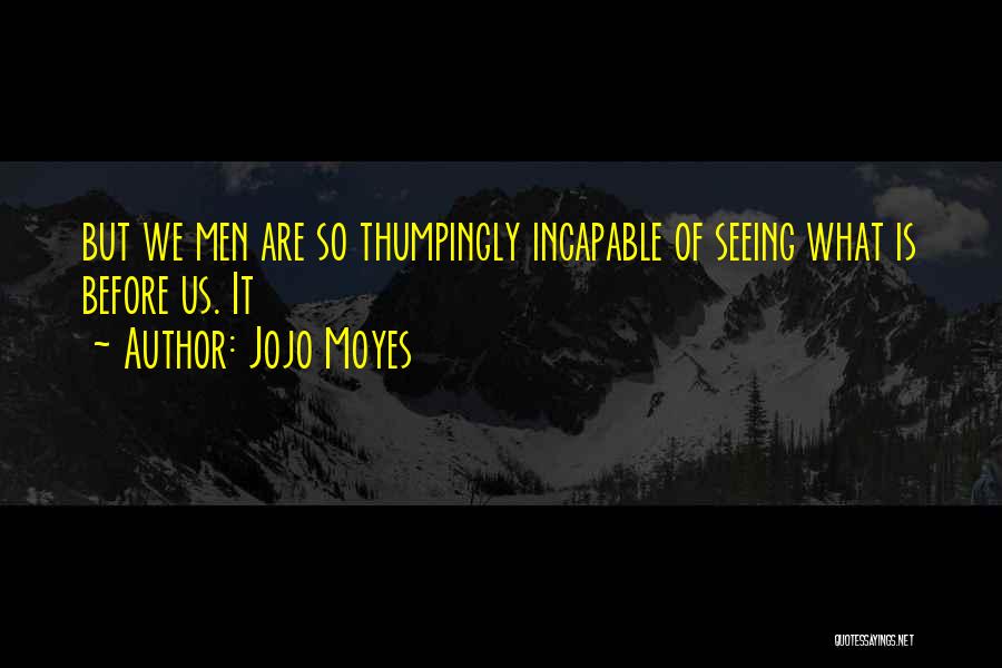 Jojo Moyes Quotes: But We Men Are So Thumpingly Incapable Of Seeing What Is Before Us. It