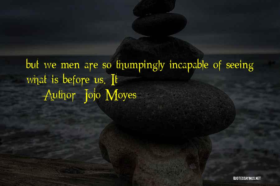Jojo Moyes Quotes: But We Men Are So Thumpingly Incapable Of Seeing What Is Before Us. It