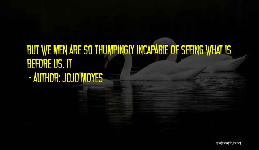 Jojo Moyes Quotes: But We Men Are So Thumpingly Incapable Of Seeing What Is Before Us. It