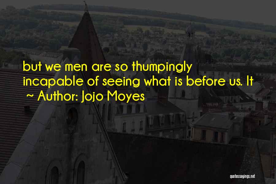 Jojo Moyes Quotes: But We Men Are So Thumpingly Incapable Of Seeing What Is Before Us. It
