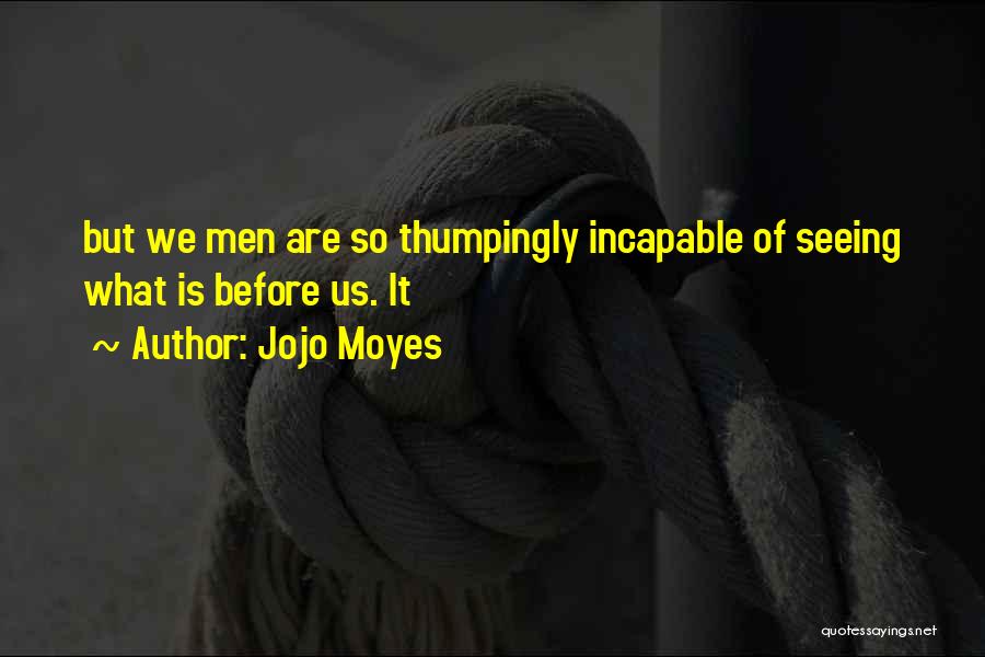 Jojo Moyes Quotes: But We Men Are So Thumpingly Incapable Of Seeing What Is Before Us. It