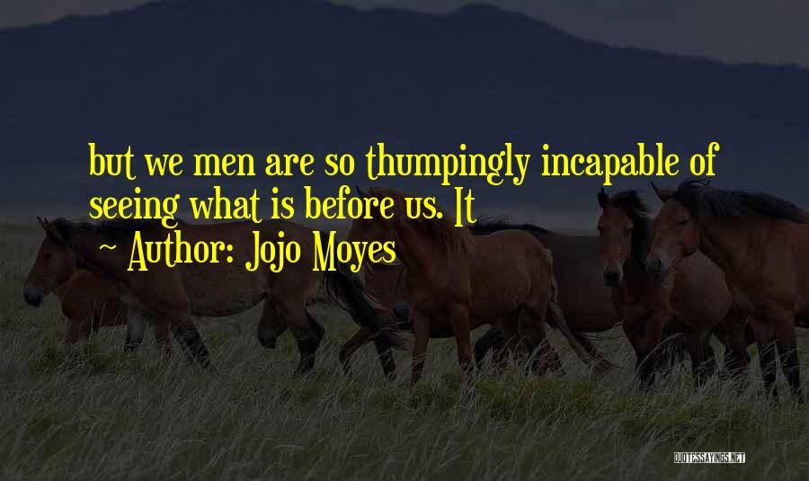 Jojo Moyes Quotes: But We Men Are So Thumpingly Incapable Of Seeing What Is Before Us. It