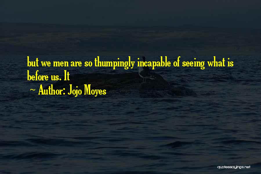 Jojo Moyes Quotes: But We Men Are So Thumpingly Incapable Of Seeing What Is Before Us. It