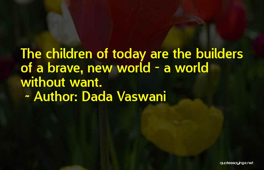 Dada Vaswani Quotes: The Children Of Today Are The Builders Of A Brave, New World - A World Without Want.