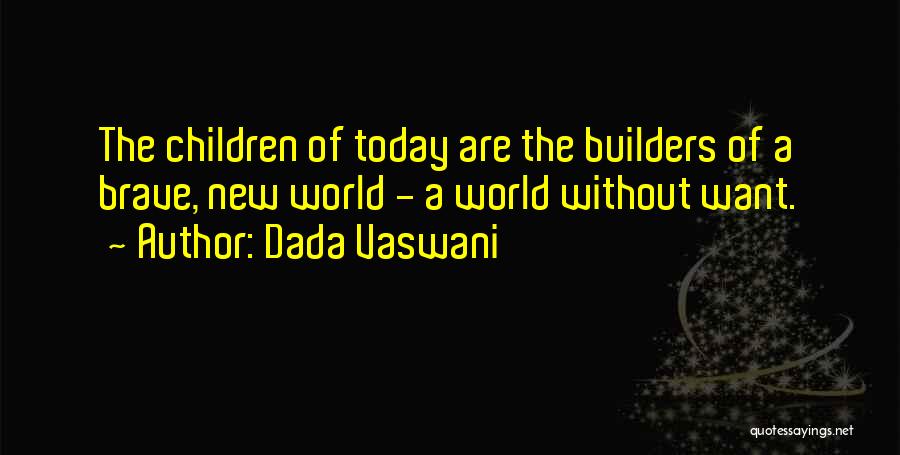 Dada Vaswani Quotes: The Children Of Today Are The Builders Of A Brave, New World - A World Without Want.