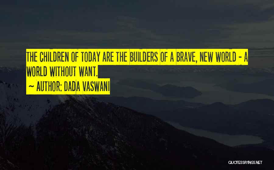 Dada Vaswani Quotes: The Children Of Today Are The Builders Of A Brave, New World - A World Without Want.