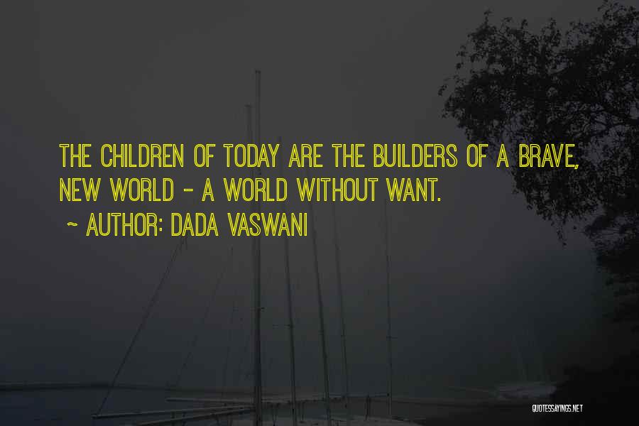 Dada Vaswani Quotes: The Children Of Today Are The Builders Of A Brave, New World - A World Without Want.