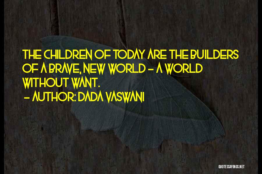 Dada Vaswani Quotes: The Children Of Today Are The Builders Of A Brave, New World - A World Without Want.