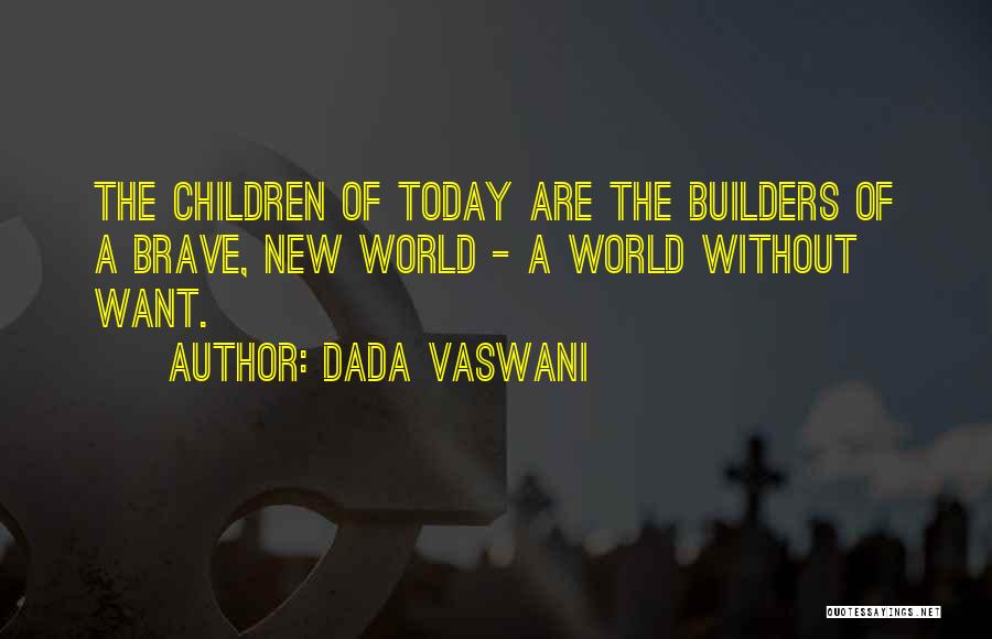 Dada Vaswani Quotes: The Children Of Today Are The Builders Of A Brave, New World - A World Without Want.