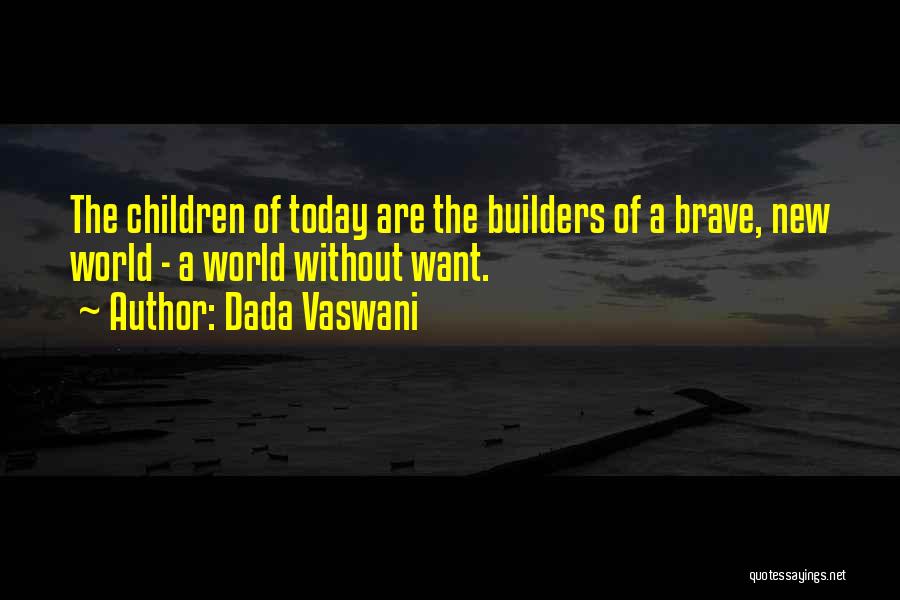 Dada Vaswani Quotes: The Children Of Today Are The Builders Of A Brave, New World - A World Without Want.