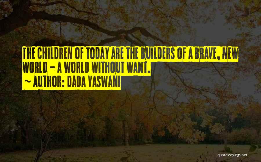 Dada Vaswani Quotes: The Children Of Today Are The Builders Of A Brave, New World - A World Without Want.