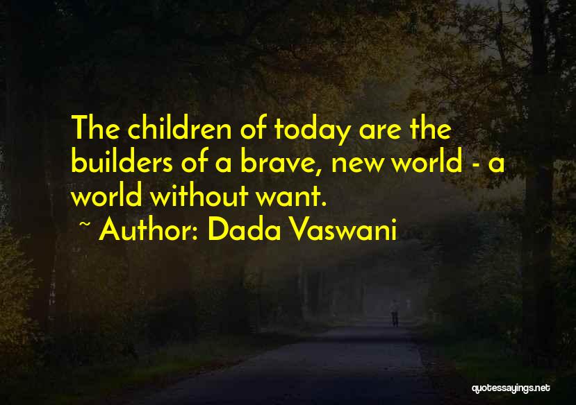 Dada Vaswani Quotes: The Children Of Today Are The Builders Of A Brave, New World - A World Without Want.