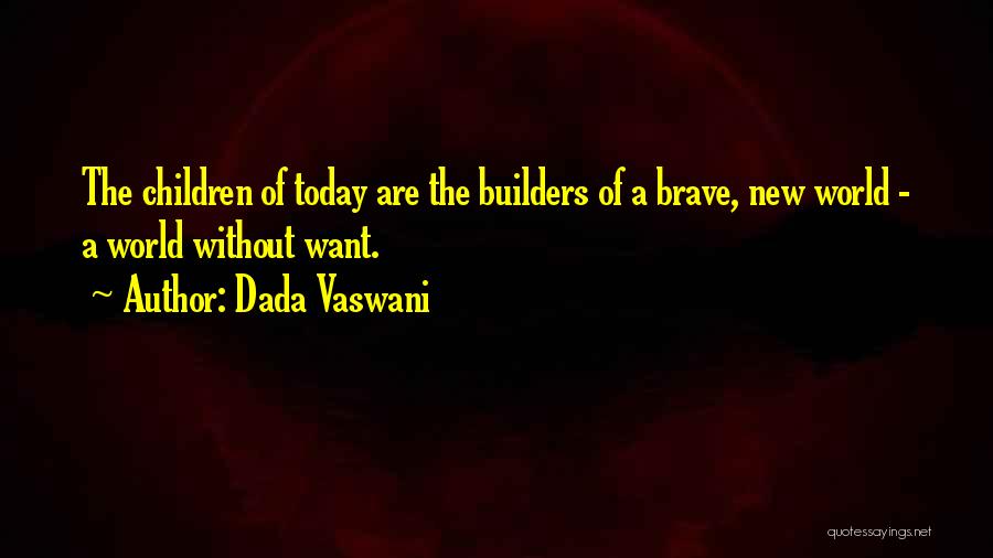 Dada Vaswani Quotes: The Children Of Today Are The Builders Of A Brave, New World - A World Without Want.