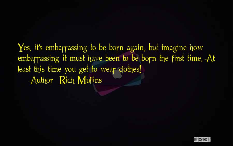 Rich Mullins Quotes: Yes, It's Embarrassing To Be Born Again, But Imagine How Embarrassing It Must Have Been To Be Born The First