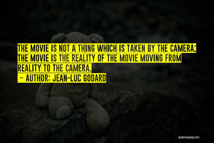 Jean-Luc Godard Quotes: The Movie Is Not A Thing Which Is Taken By The Camera; The Movie Is The Reality Of The Movie