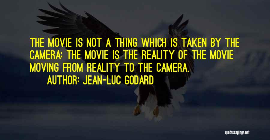 Jean-Luc Godard Quotes: The Movie Is Not A Thing Which Is Taken By The Camera; The Movie Is The Reality Of The Movie