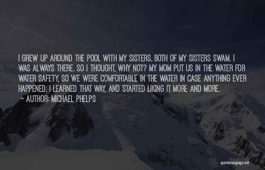 Michael Phelps Quotes: I Grew Up Around The Pool With My Sisters. Both Of My Sisters Swam. I Was Always There. So I