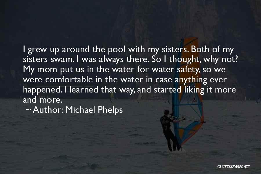 Michael Phelps Quotes: I Grew Up Around The Pool With My Sisters. Both Of My Sisters Swam. I Was Always There. So I