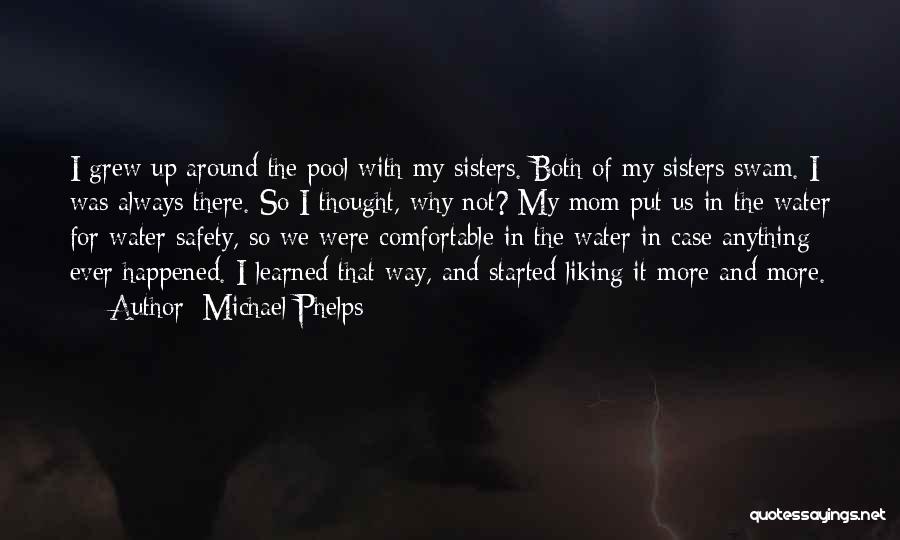 Michael Phelps Quotes: I Grew Up Around The Pool With My Sisters. Both Of My Sisters Swam. I Was Always There. So I