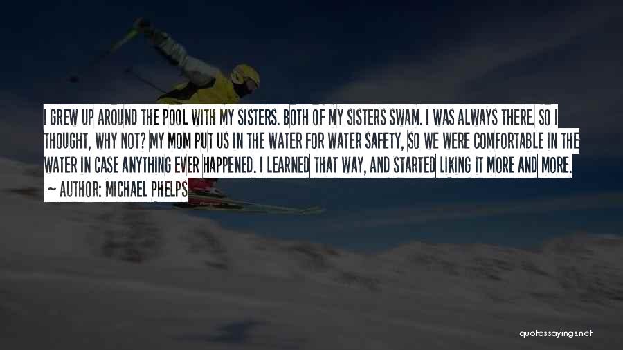 Michael Phelps Quotes: I Grew Up Around The Pool With My Sisters. Both Of My Sisters Swam. I Was Always There. So I