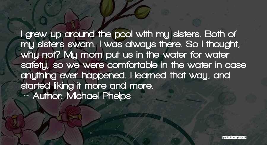 Michael Phelps Quotes: I Grew Up Around The Pool With My Sisters. Both Of My Sisters Swam. I Was Always There. So I