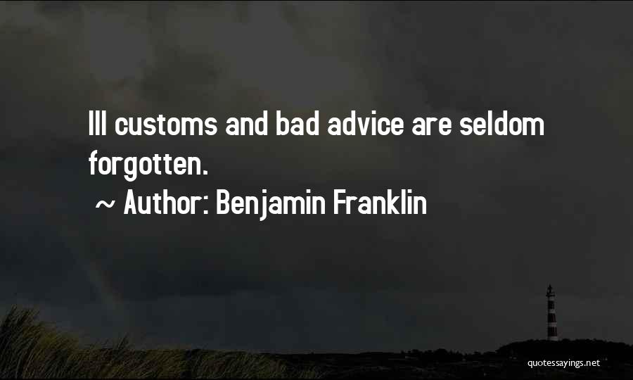 Benjamin Franklin Quotes: Ill Customs And Bad Advice Are Seldom Forgotten.