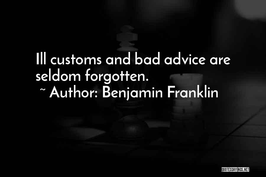 Benjamin Franklin Quotes: Ill Customs And Bad Advice Are Seldom Forgotten.