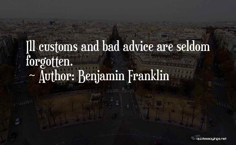 Benjamin Franklin Quotes: Ill Customs And Bad Advice Are Seldom Forgotten.