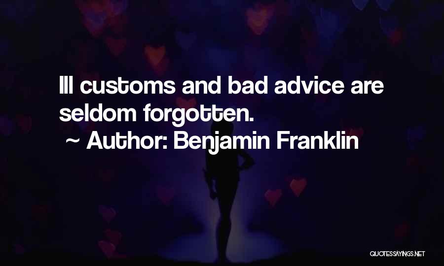 Benjamin Franklin Quotes: Ill Customs And Bad Advice Are Seldom Forgotten.