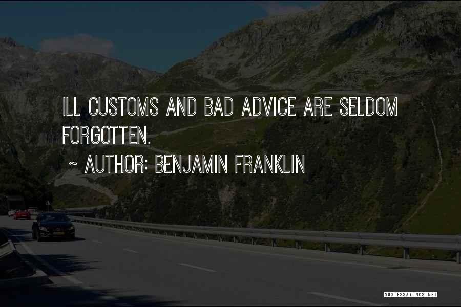 Benjamin Franklin Quotes: Ill Customs And Bad Advice Are Seldom Forgotten.