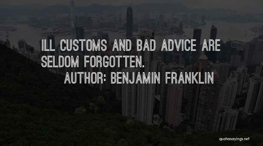 Benjamin Franklin Quotes: Ill Customs And Bad Advice Are Seldom Forgotten.
