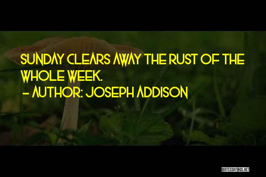 Joseph Addison Quotes: Sunday Clears Away The Rust Of The Whole Week.