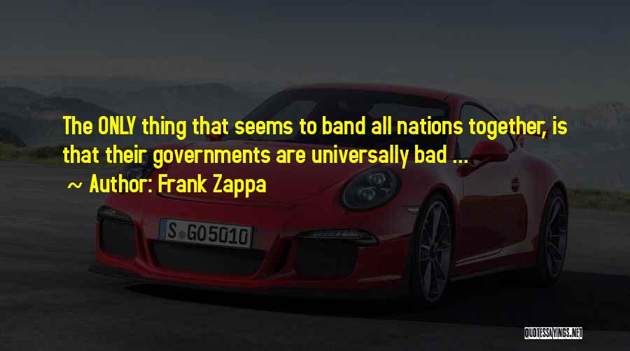 Frank Zappa Quotes: The Only Thing That Seems To Band All Nations Together, Is That Their Governments Are Universally Bad ...