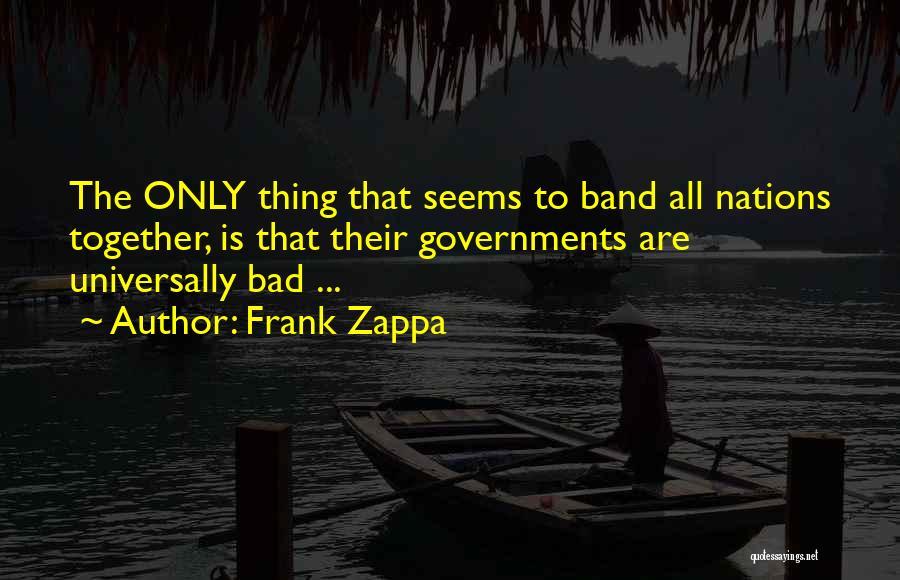 Frank Zappa Quotes: The Only Thing That Seems To Band All Nations Together, Is That Their Governments Are Universally Bad ...