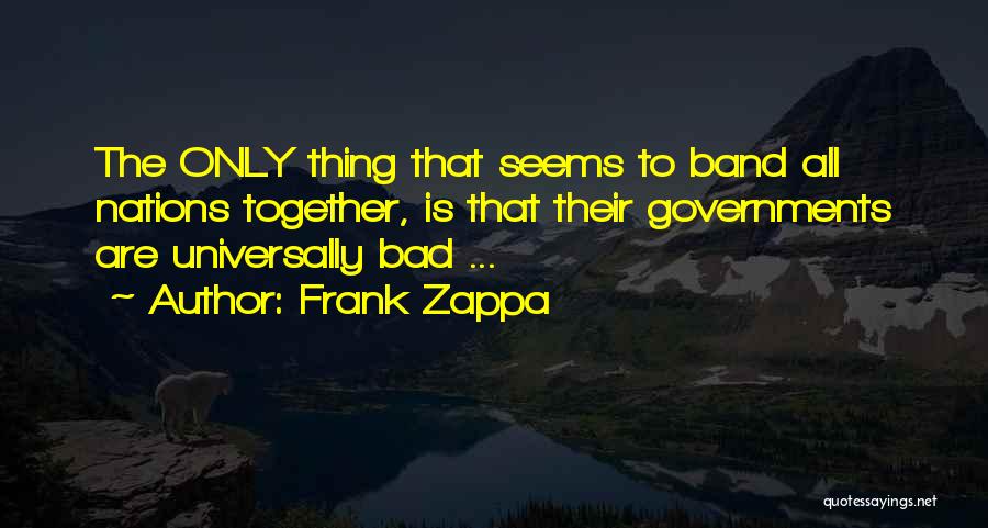 Frank Zappa Quotes: The Only Thing That Seems To Band All Nations Together, Is That Their Governments Are Universally Bad ...