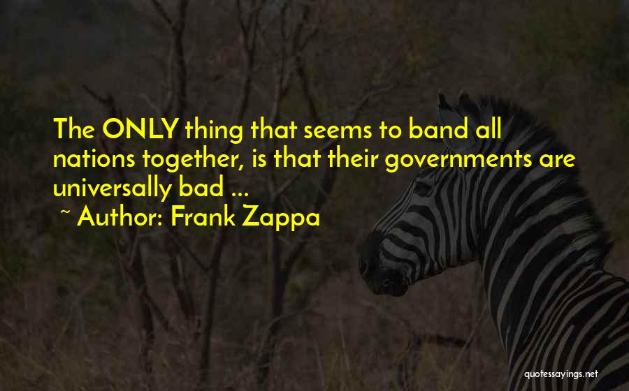 Frank Zappa Quotes: The Only Thing That Seems To Band All Nations Together, Is That Their Governments Are Universally Bad ...