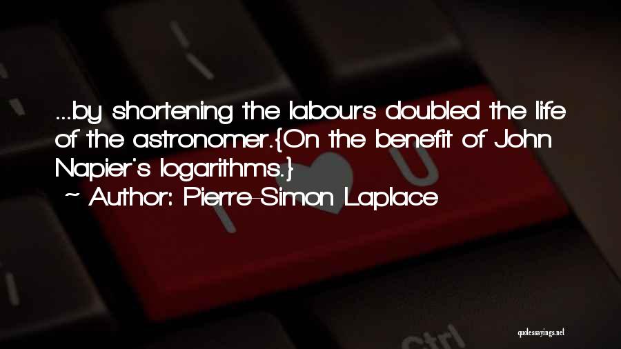 Pierre-Simon Laplace Quotes: ...by Shortening The Labours Doubled The Life Of The Astronomer.{on The Benefit Of John Napier's Logarithms.}